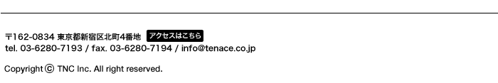 〒107-0052東京都港区赤坂8-12-8シャトー赤坂台5F tel.03-5834-7550 / fax.03-5775-7186 / info@tenace.co.jp